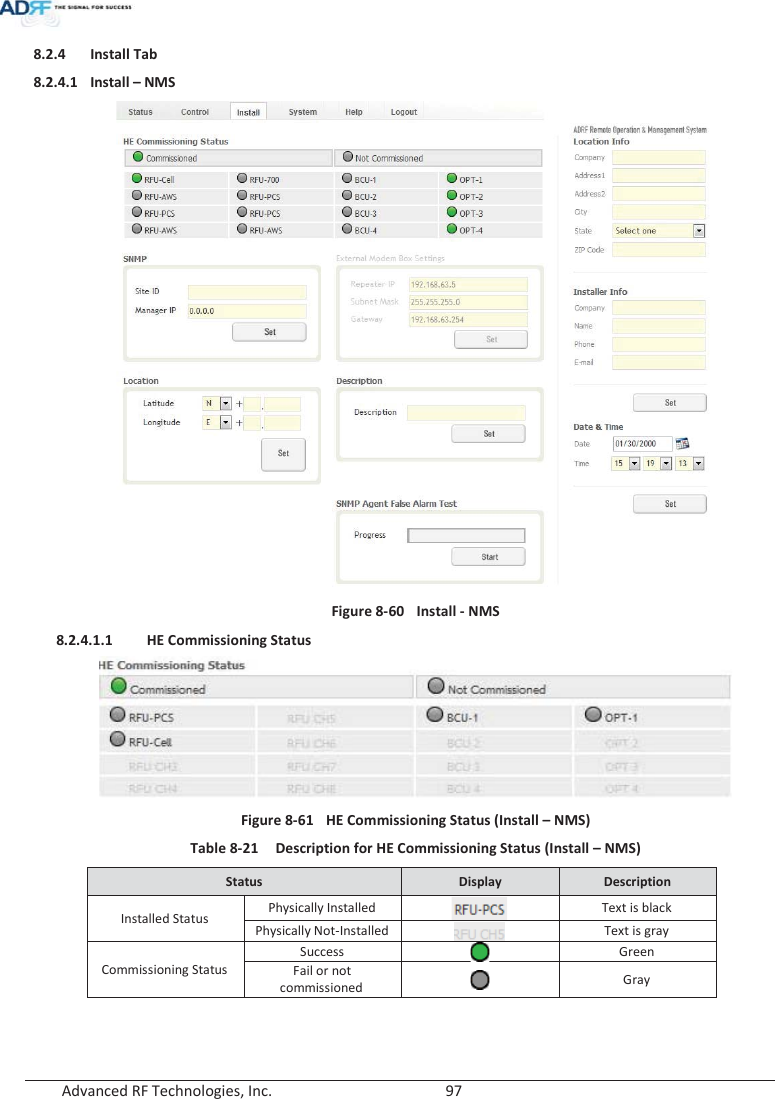  Advanced RF Technologies, Inc.        97   8.2.4 Install Tab 8.2.4.1 Install – NMS  Figure 8-60  Install - NMS 8.2.4.1.1 HE Commissioning Status  Figure 8-61  HE Commissioning Status (Install – NMS) Table 8-21  Description for HE Commissioning Status (Install – NMS) Status  Display  Description Installed Status Physically Installed  Text is black Physically Not-Installed  Text is gray Commissioning Status Success  Green Fail or not commissioned  Gray    