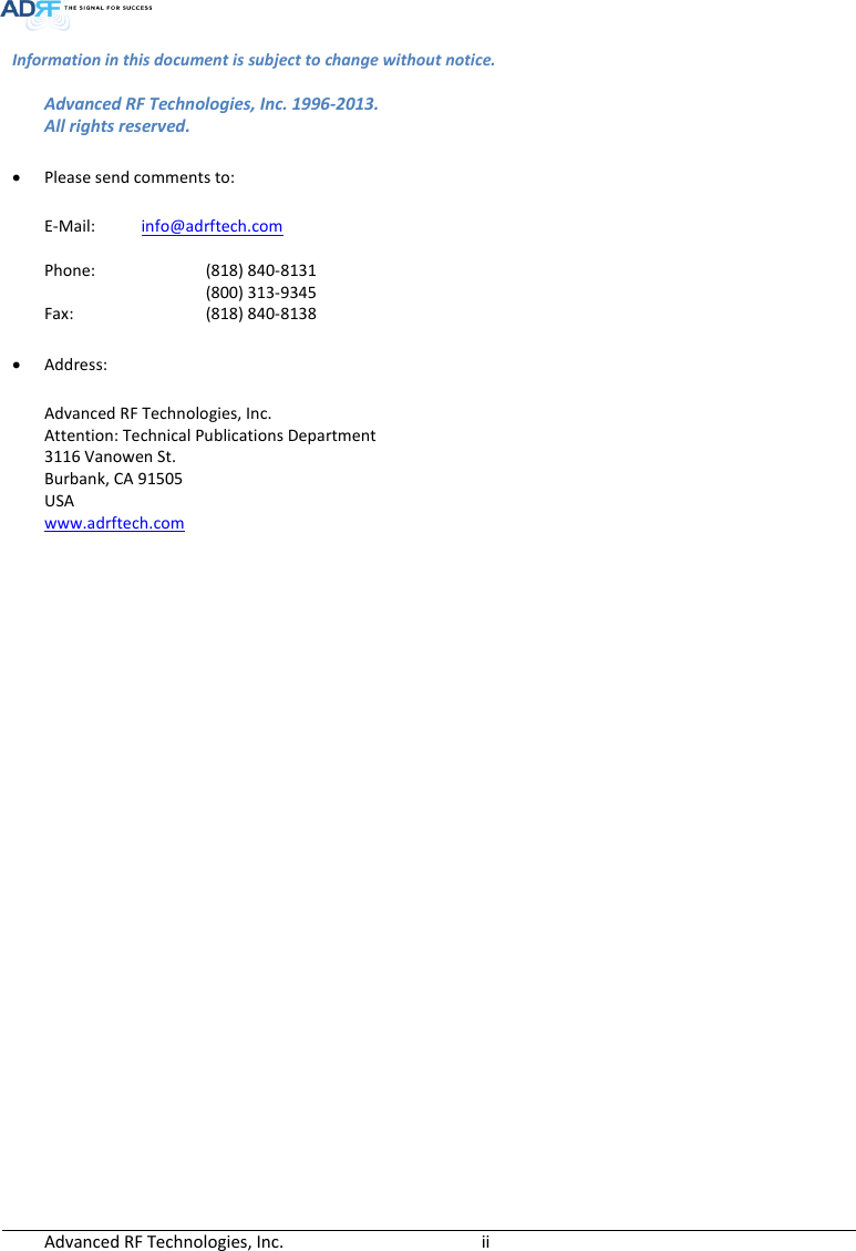  Advanced RF Technologies, Inc.        ii   Information in this document is subject to change without notice. Advanced RF Technologies, Inc. 1996-2013.   All rights reserved.   Please send comments to:  E-Mail:  info@adrftech.com  Phone:    (818) 840-8131       (800) 313-9345 Fax:     (818) 840-8138   Address:  Advanced RF Technologies, Inc. Attention: Technical Publications Department 3116 Vanowen St. Burbank, CA 91505 USA www.adrftech.com    