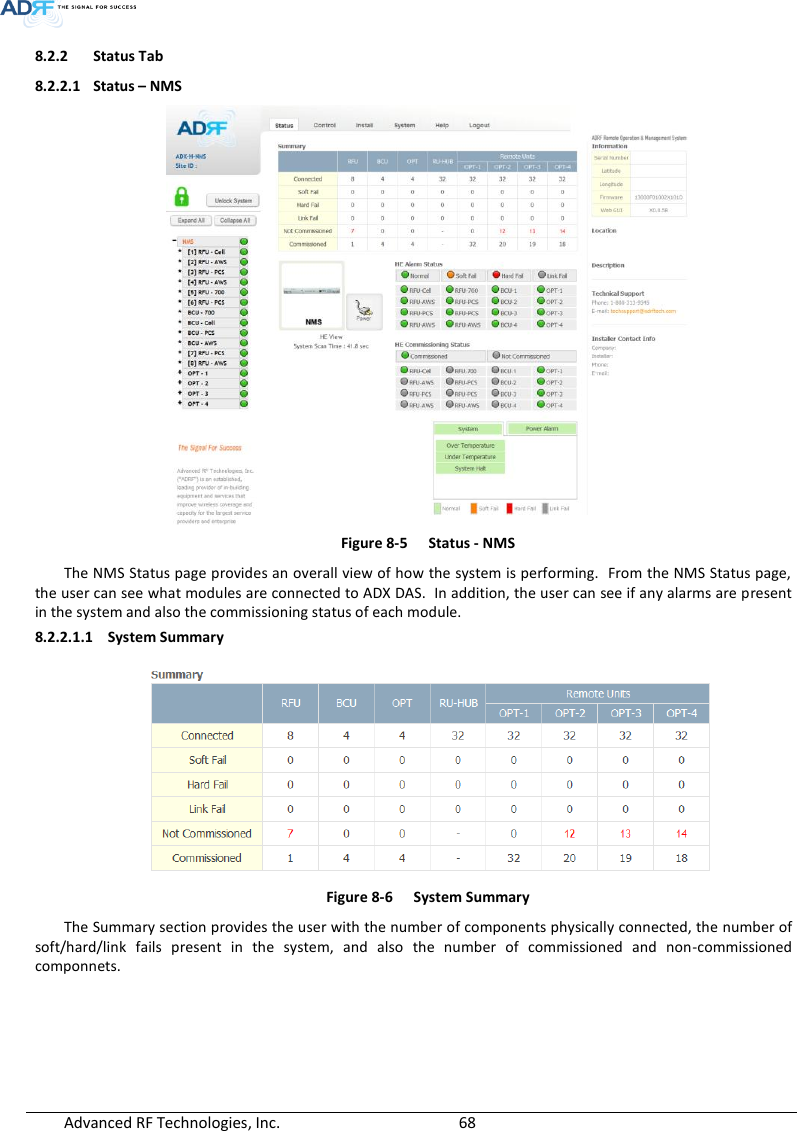  Advanced RF Technologies, Inc.        68   8.2.2 Status Tab 8.2.2.1 Status – NMS  Figure 8-5  Status - NMS The NMS Status page provides an overall view of how the system is performing.  From the NMS Status page, the user can see what modules are connected to ADX DAS.  In addition, the user can see if any alarms are present in the system and also the commissioning status of each module.  8.2.2.1.1 System Summary  Figure 8-6  System Summary The Summary section provides the user with the number of components physically connected, the number of soft/hard/link  fails  present  in  the  system,  and  also  the  number  of  commissioned  and  non-commissioned componnets.   