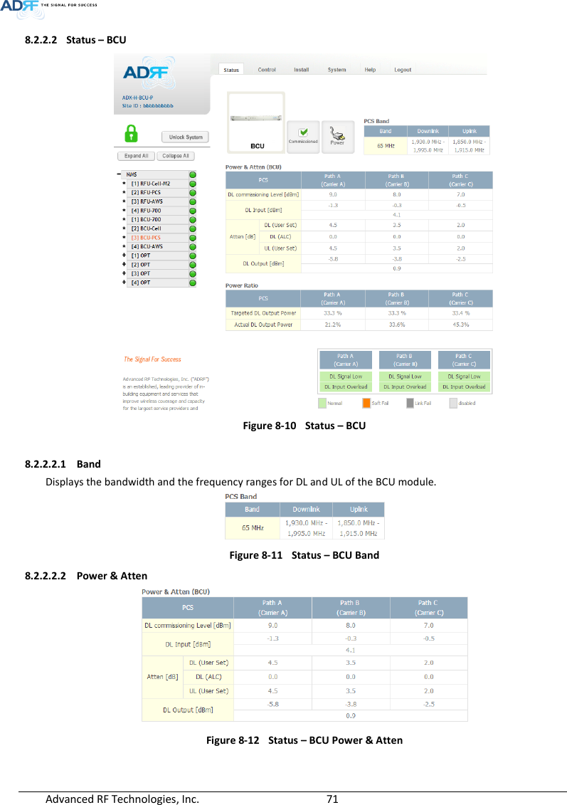  Advanced RF Technologies, Inc.        71   8.2.2.2 Status – BCU  Figure 8-10  Status – BCU  8.2.2.2.1 Band Displays the bandwidth and the frequency ranges for DL and UL of the BCU module.  Figure 8-11  Status – BCU Band 8.2.2.2.2 Power &amp; Atten  Figure 8-12  Status – BCU Power &amp; Atten 