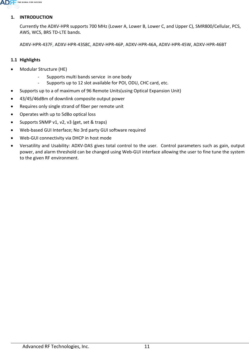  Advanced RF Technologies, Inc.       11   1. INTRODUCTION Currently the ADXV-HPR supports 700 MHz (Lower A, Lower B, Lower C, and Upper C), SMR800/Cellular, PCS, AWS, WCS, BRS TD-LTE bands.  ADXV-HPR-437F, ADXV-HPR-43S8C, ADXV-HPR-46P, ADXV-HPR-46A, ADXV-HPR-45W, ADXV-HPR-46BT  1.1 Highlights • Modular Structure (HE) - Supports multi bands service  in one body - Supports up to 12 slot available for POI, ODU, CHC card, etc. • Supports up to a of maximum of 96 Remote Units(using Optical Expansion Unit) • 43/45/46dBm of downlink composite output power • Requires only single strand of fiber per remote unit • Operates with up to 5dBo optical loss  • Supports SNMP v1, v2, v3 (get, set &amp; traps) • Web-based GUI Interface; No 3rd party GUI software required • Web-GUI connectivity via DHCP in host mode • Versatility and Usability: ADXV-DAS gives total control to the user.  Control parameters such as gain, output power, and alarm threshold can be changed using Web-GUI interface allowing the user to fine tune the system to the given RF environment.    