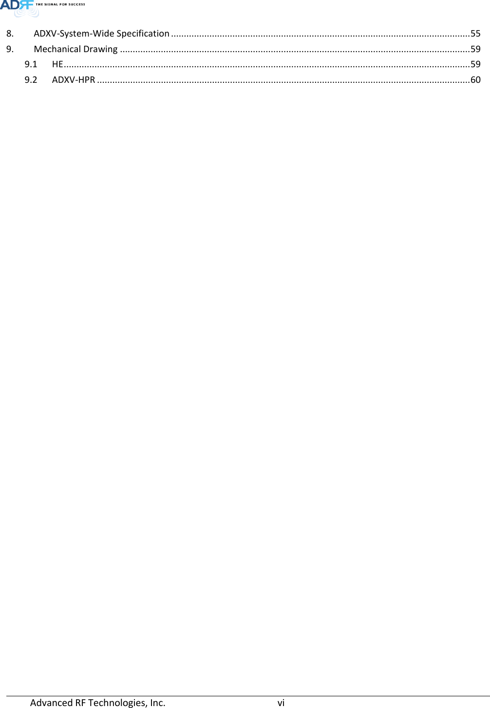  Advanced RF Technologies, Inc.       vi   8. ADXV-System-Wide Specification ..................................................................................................................... 55 9. Mechanical Drawing ......................................................................................................................................... 59 9.1 HE ............................................................................................................................................................... 59 9.2 ADXV-HPR .................................................................................................................................................. 60     