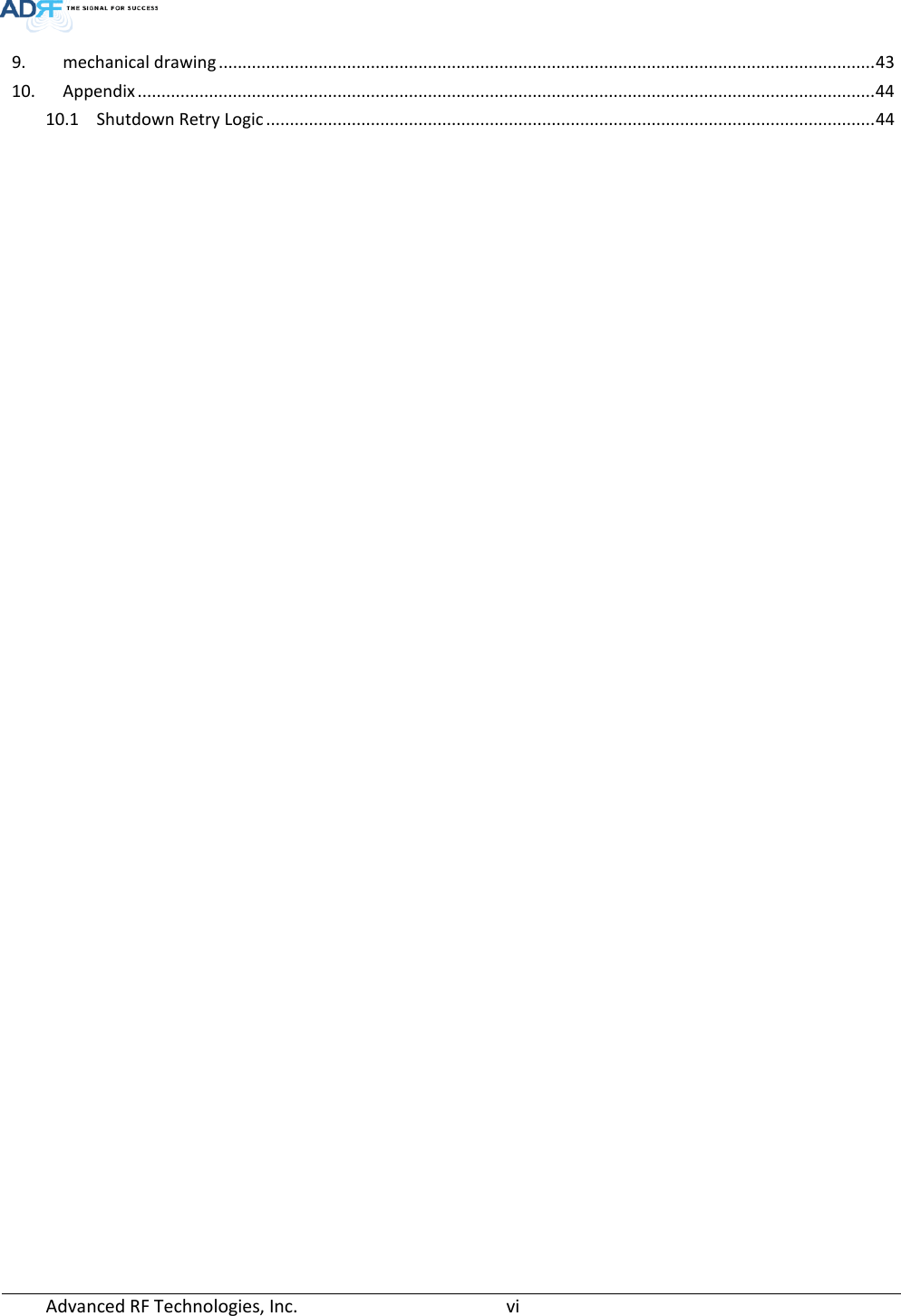  Advanced RF Technologies, Inc.       vi   9. mechanical drawing .......................................................................................................................................... 43 10. Appendix ........................................................................................................................................................... 44 10.1 Shutdown Retry Logic ................................................................................................................................ 44     