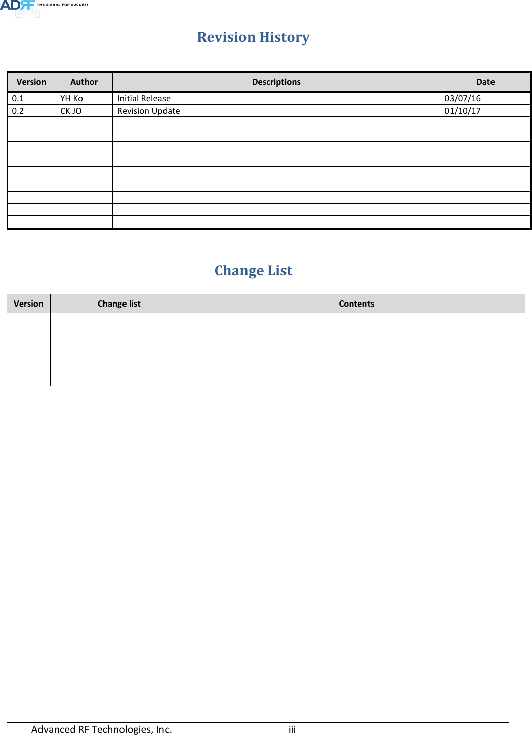  Advanced RF Technologies, Inc.       iii   Revision History   Change List Version Change list Contents                        Version Author Descriptions  Date 0.1 YH Ko Initial Release 03/07/16 0.2 CK JO Revision Update 01/10/17                                     