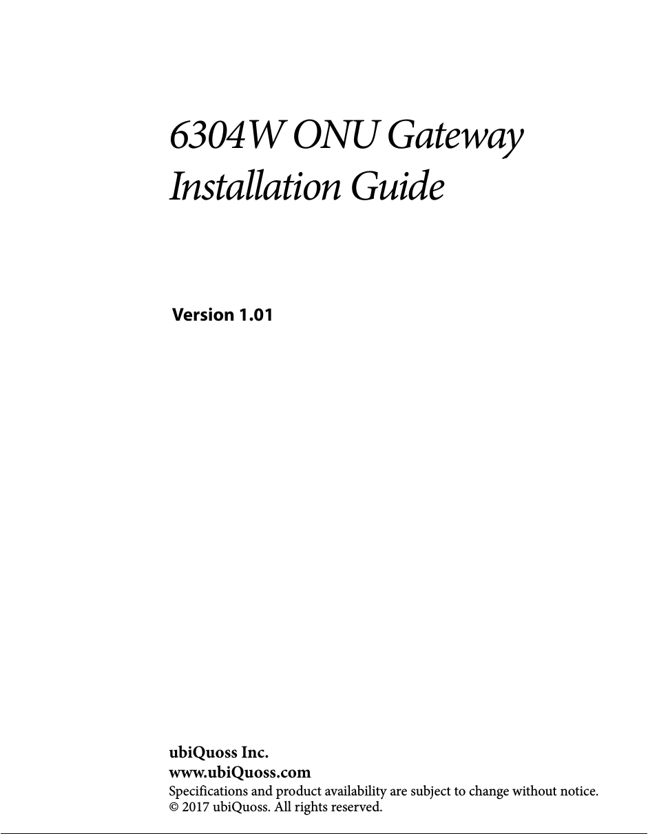 6304W ONU Gateway Installation Guide Version 1.01ubiQuoss Inc.www.ubiQuoss.comSpecifications and product availability are subject to change without notice.© 2017 ubiQuoss. All rights reserved.
