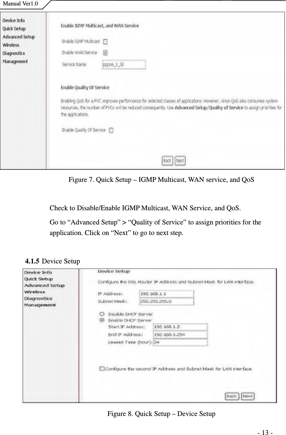    Manual Ver1.0                                                                      - 13 -  Figure 7. Quick Setup – IGMP Multicast, WAN service, and QoS  Check to Disable/Enable IGMP Multicast, WAN Service, and QoS. Go to “Advanced Setup” &gt; “Quality of Service” to assign priorities for the application. Click on “Next” to go to next step.  4.1.5 Device Setup  Figure 8. Quick Setup – Device Setup 