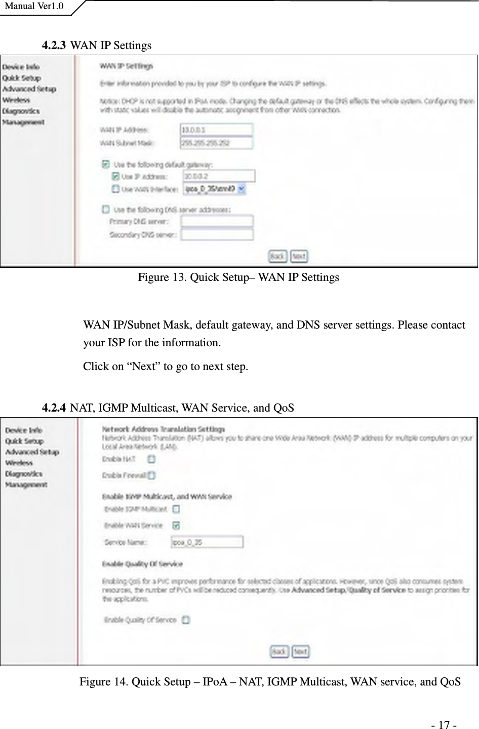    Manual Ver1.0                                                                      - 17 -  4.2.3 WAN IP Settings Figure 13. Quick Setup– WAN IP Settings  WAN IP/Subnet Mask, default gateway, and DNS server settings. Please contact your ISP for the information. Click on “Next” to go to next step.  4.2.4 NAT, IGMP Multicast, WAN Service, and QoS  Figure 14. Quick Setup – IPoA – NAT, IGMP Multicast, WAN service, and QoS 