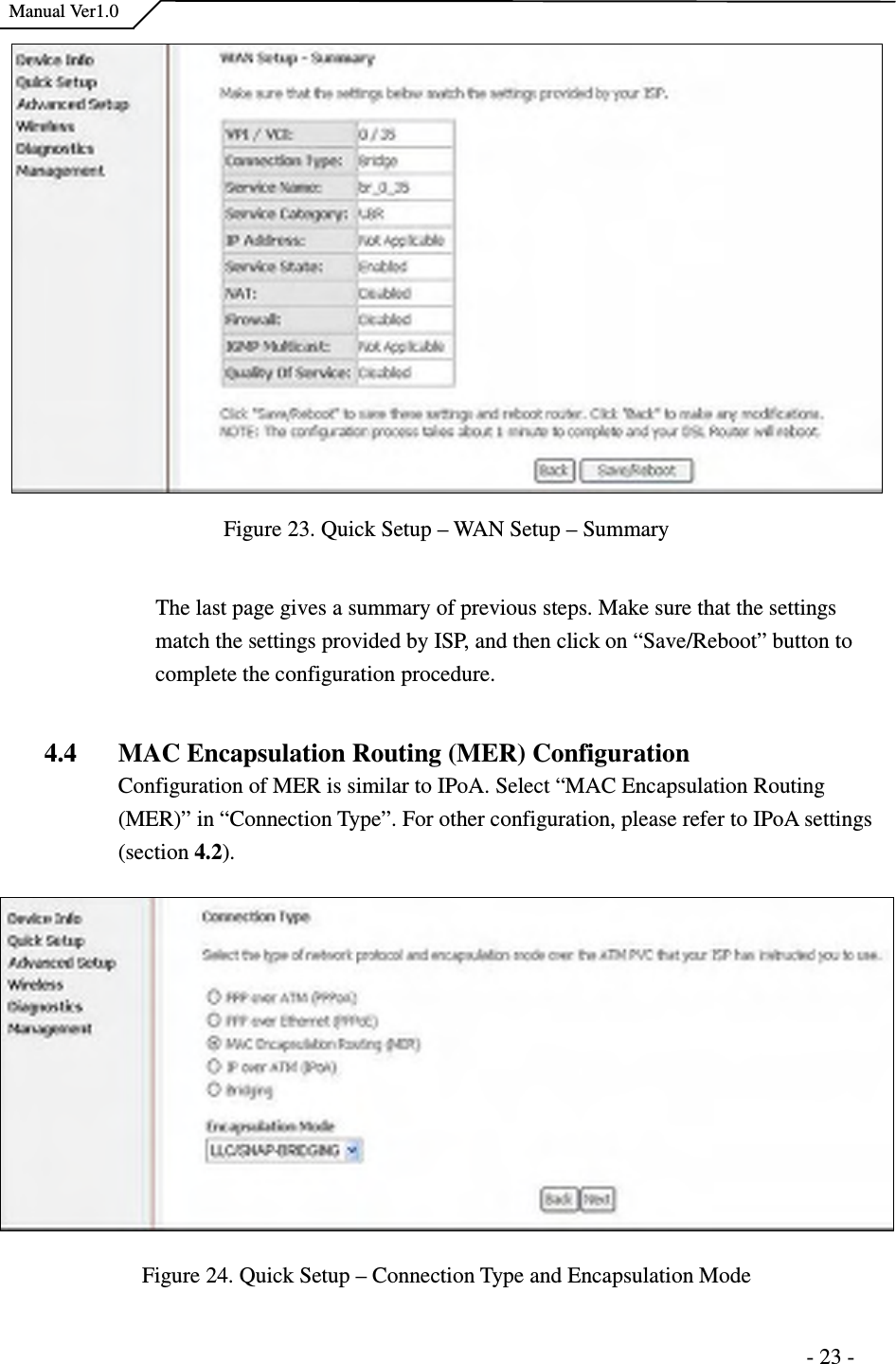    Manual Ver1.0                                                                      - 23 -  Figure 23. Quick Setup – WAN Setup – Summary  The last page gives a summary of previous steps. Make sure that the settings match the settings provided by ISP, and then click on “Save/Reboot” button to complete the configuration procedure.  4.4 MAC Encapsulation Routing (MER) Configuration Configuration of MER is similar to IPoA. Select “MAC Encapsulation Routing (MER)” in “Connection Type”. For other configuration, please refer to IPoA settings (section 4.2).  Figure 24. Quick Setup – Connection Type and Encapsulation Mode 