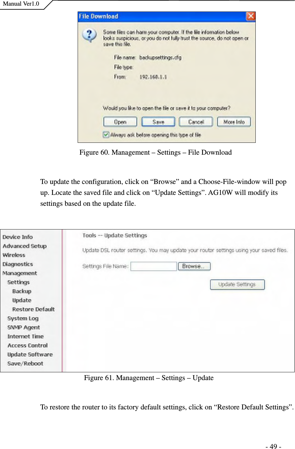    Manual Ver1.0                                                                      - 49 -  Figure 60. Management – Settings – File Download  To update the configuration, click on “Browse” and a Choose-File-window will pop up. Locate the saved file and click on “Update Settings”. AG10W will modify its settings based on the update file.    Figure 61. Management – Settings – Update  To restore the router to its factory default settings, click on “Restore Default Settings”. 