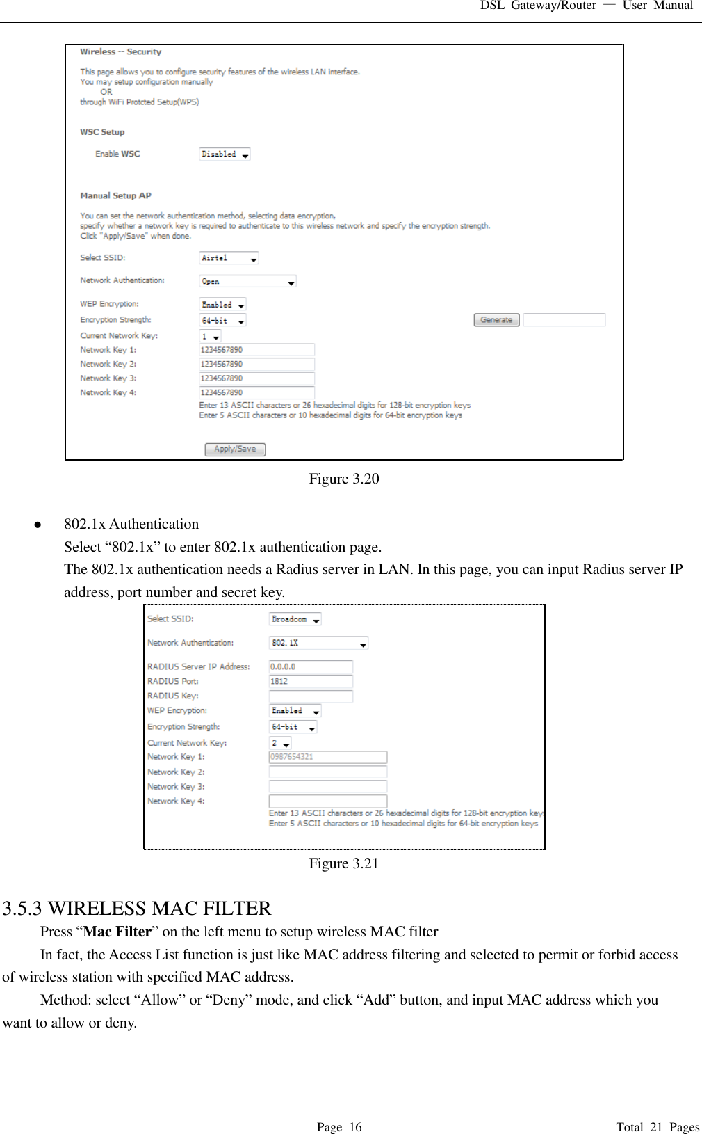 DSL  Gateway/Router  —  User  Manual   Page  16                                                                              Total  21  Pages  Figure 3.20     802.1x Authentication Select “802.1x” to enter 802.1x authentication page.   The 802.1x authentication needs a Radius server in LAN. In this page, you can input Radius server IP address, port number and secret key.  Figure 3.21  3.5.3 WIRELESS MAC FILTER Press “Mac Filter” on the left menu to setup wireless MAC filter In fact, the Access List function is just like MAC address filtering and selected to permit or forbid access of wireless station with specified MAC address. Method: select “Allow” or “Deny” mode, and click “Add” button, and input MAC address which you want to allow or deny.   