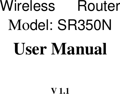       Wireless      Router   Model: SR350N User Manual  V 1.1  