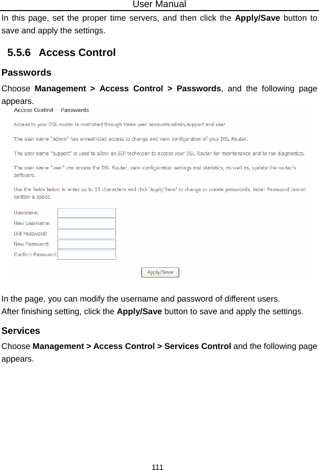 User Manual 111 In this page, set the proper time servers, and then click the Apply/Save button to save and apply the settings. 5.5.6   Access Control Passwords Choose  Management &gt; Access Control &gt; Passwords, and the following page appears.     In the page, you can modify the username and password of different users. After finishing setting, click the Apply/Save button to save and apply the settings. Services Choose Management &gt; Access Control &gt; Services Control and the following page appears. 