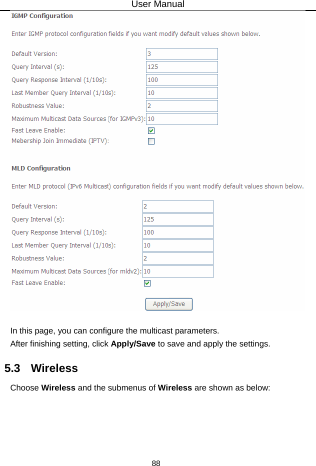 User Manual 88   In this page, you can configure the multicast parameters. After finishing setting, click Apply/Save to save and apply the settings. 5.3   Wireless Choose Wireless and the submenus of Wireless are shown as below: 