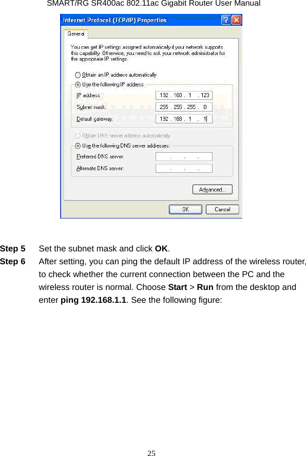               SMART/RG SR400ac 802.11ac Gigabit Router User Manual 25   Step 5  Set the subnet mask and click OK. Step 6  After setting, you can ping the default IP address of the wireless router, to check whether the current connection between the PC and the wireless router is normal. Choose Start &gt; Run from the desktop and enter ping 192.168.1.1. See the following figure: 