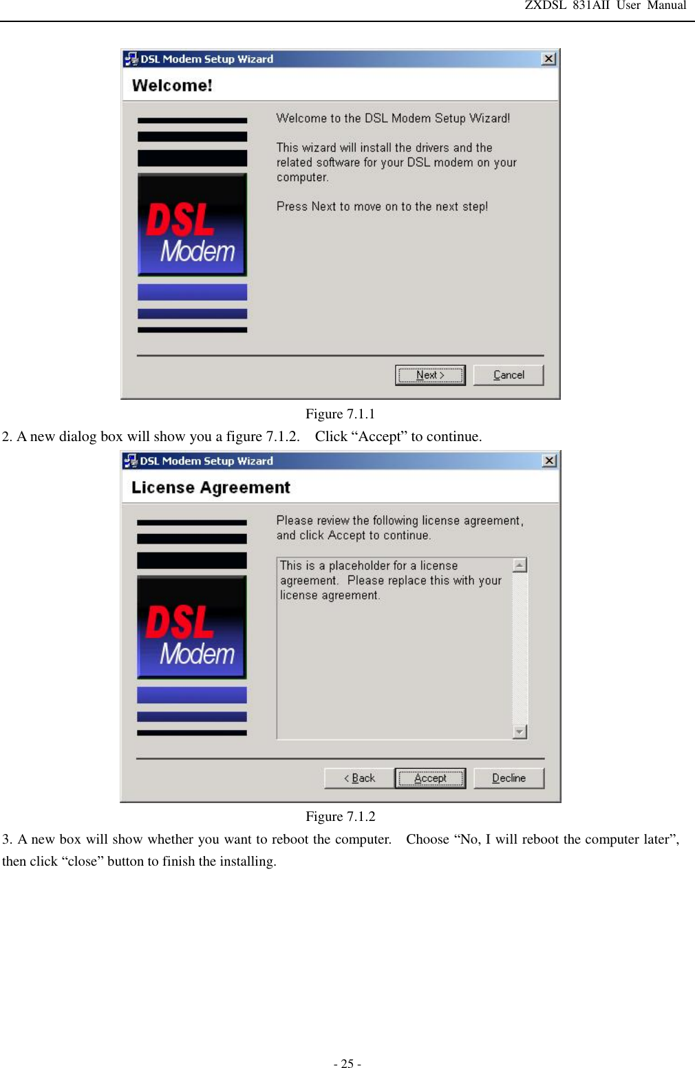 ZXDSL 831AII User Manual  - 25 -  Figure 7.1.1 2. A new dialog box will show you a figure 7.1.2.  Click “Accept” to continue.    Figure 7.1.2 3. A new box will show whether you want to reboot the computer.  Choose “No, I will reboot the computer later”, then click “close” button to finish the installing. 