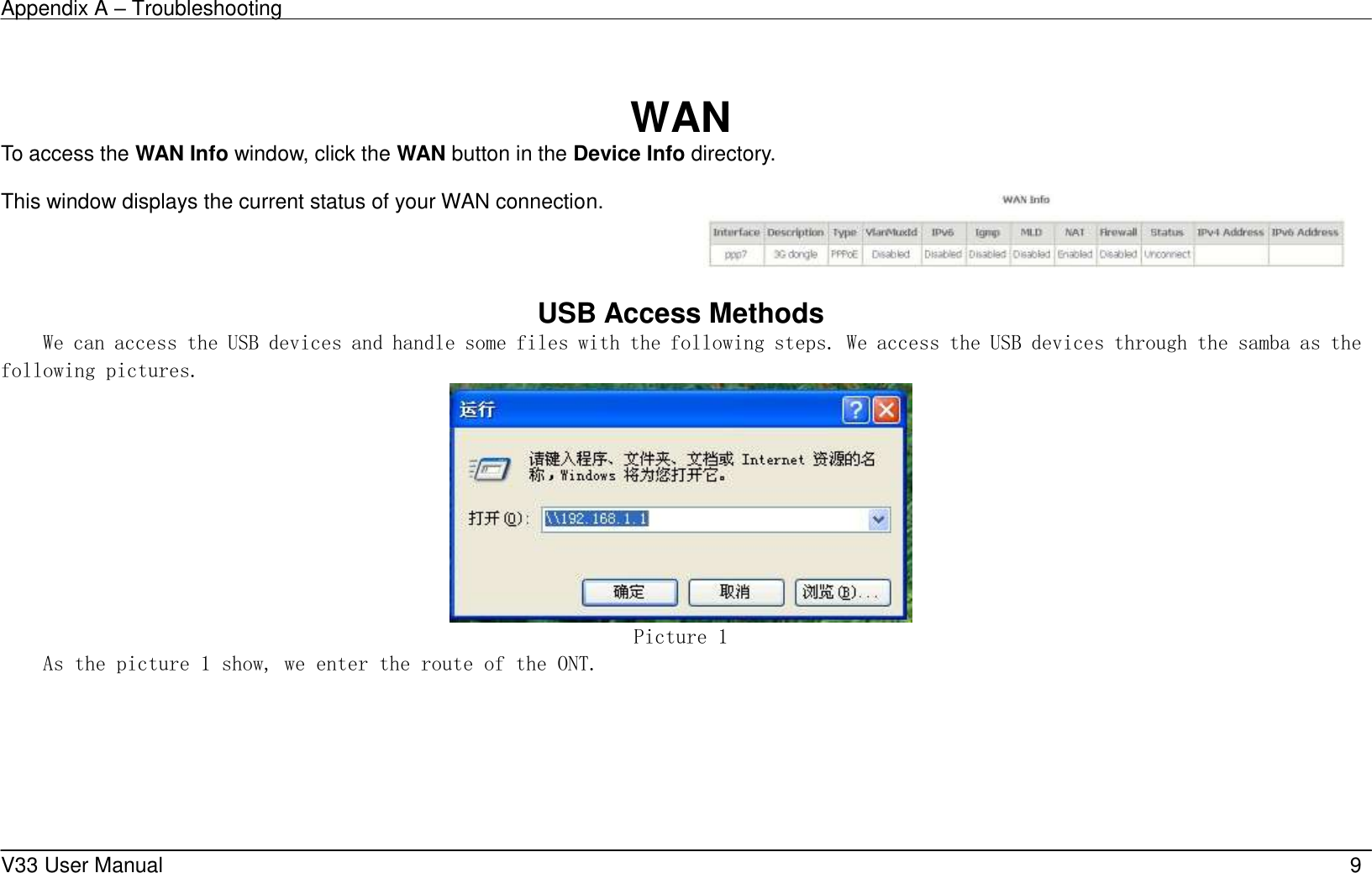 Appendix A – Troubleshooting    V33 User Manual   9  WAN To access the WAN Info window, click the WAN button in the Device Info directory.  This window displays the current status of your WAN connection.   USB Access Methods We can access the USB devices and handle some files with the following steps. We access the USB devices through the samba as the following pictures.  Picture 1 As the picture 1 show, we enter the route of the ONT. 