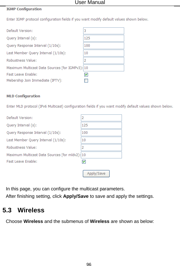 User Manual 96   In this page, you can configure the multicast parameters. After finishing setting, click Apply/Save to save and apply the settings. 5.3   Wireless Choose Wireless and the submenus of Wireless are shown as below: 