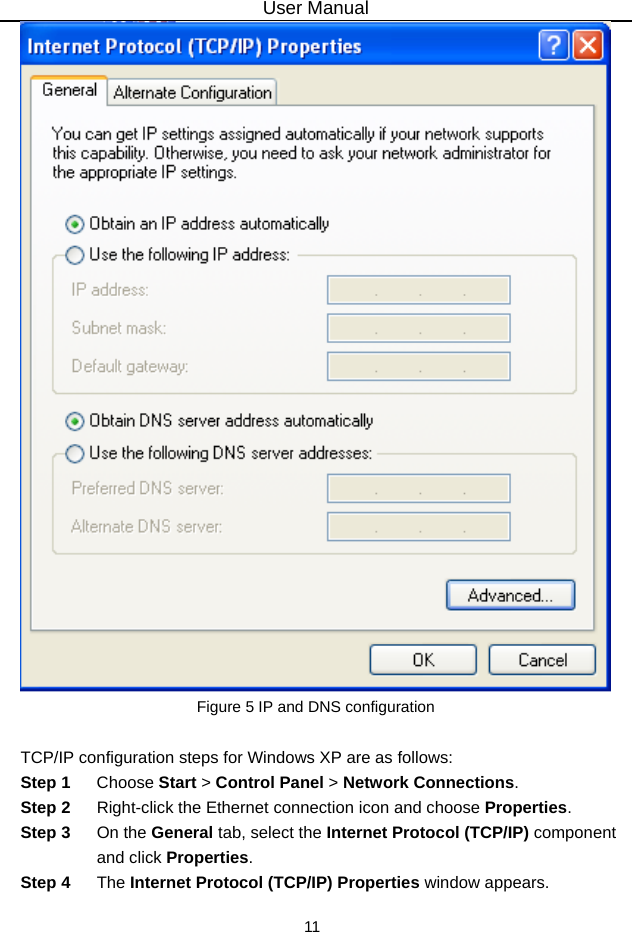 User Manual 11  Figure 5 IP and DNS configuration  TCP/IP configuration steps for Windows XP are as follows: Step 1  Choose Start &gt; Control Panel &gt; Network Connections. Step 2  Right-click the Ethernet connection icon and choose Properties. Step 3  On the General tab, select the Internet Protocol (TCP/IP) component and click Properties. Step 4  The Internet Protocol (TCP/IP) Properties window appears. 
