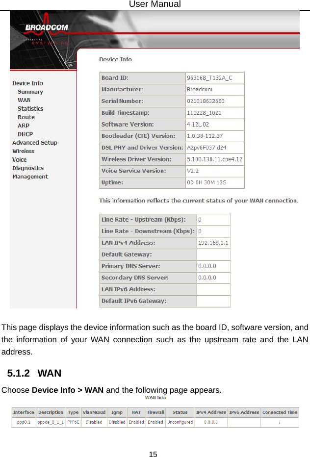 User Manual 15   This page displays the device information such as the board ID, software version, and the information of your WAN connection such as the upstream rate and the LAN address. 5.1.2   WAN Choose Device Info &gt; WAN and the following page appears.   