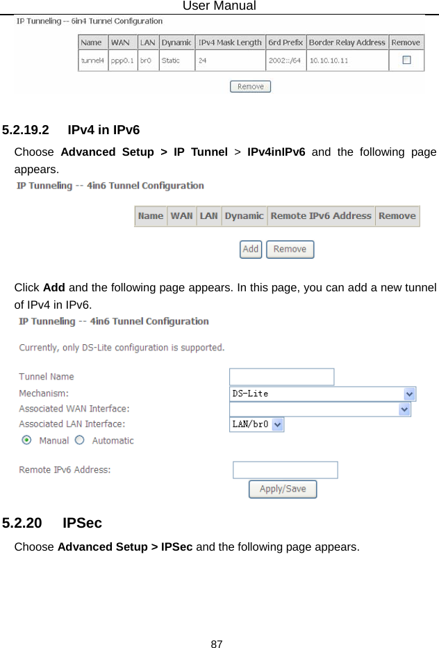 User Manual 87   5.2.19.2  IPv4 in IPv6 Choose  Advanced Setup &gt; IP Tunnel &gt;  IPv4inIPv6 and the following page appears.   Click Add and the following page appears. In this page, you can add a new tunnel of IPv4 in IPv6.  5.2.20   IPSec Choose Advanced Setup &gt; IPSec and the following page appears. 
