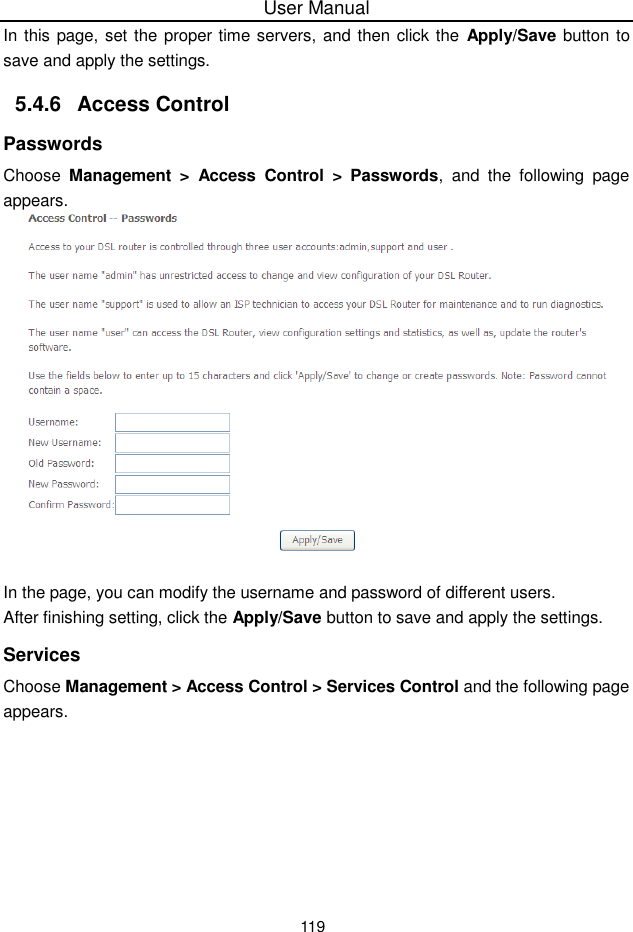 User Manual119In this page, set the proper time servers, and then click the Apply/Save button tosave and apply the settings.5.4.6 Access ControlPasswordsChoose Management &gt;  Access Control &gt; Passwords, and the following pageappears.In the page, you can modify the username and password of different users.After finishing setting, click the Apply/Save button to save and apply the settings.ServicesChoose Management &gt; Access Control &gt; Services Control and the following pageappears.