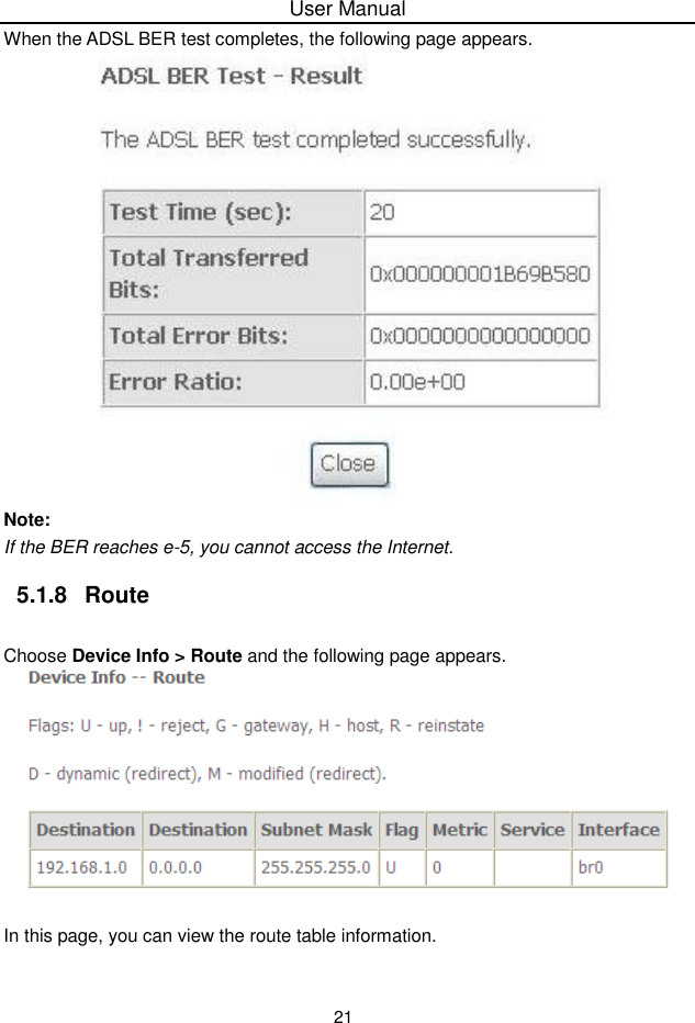 User Manual21When the ADSL BER test completes, the following page appears.Note:If the BER reaches e-5, you cannot access the Internet.5.1.8 RouteChoose Device Info &gt; Route and the following page appears.In this page, you can view the route table information.
