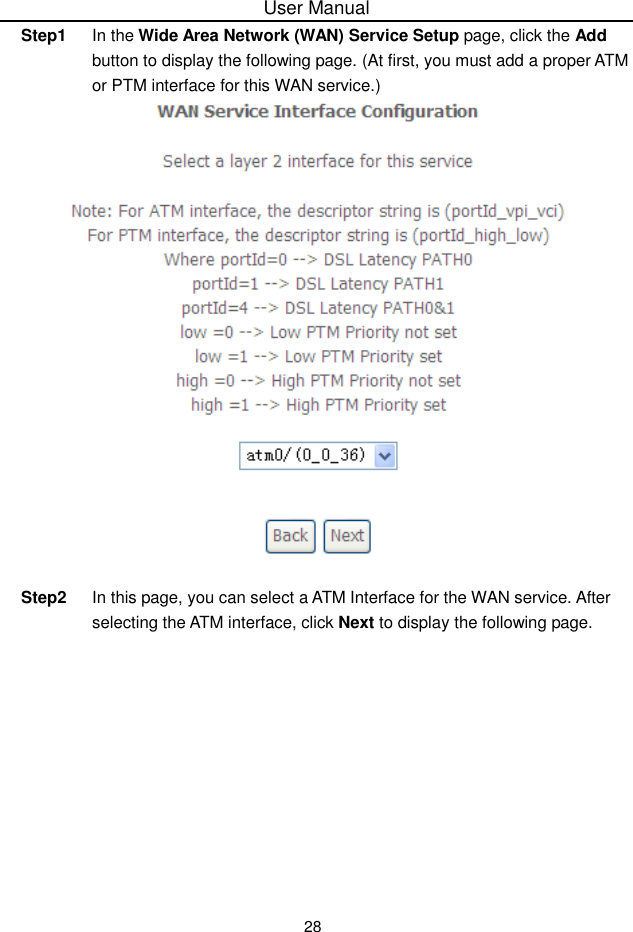 User Manual28Step1 In the Wide Area Network (WAN) Service Setup page, click the Addbutton to display the following page. (At first, you must add a proper ATMor PTM interface for this WAN service.)Step2 In this page, you can select a ATM Interface for the WAN service. After selecting the ATM interface, click Next to display the following page.