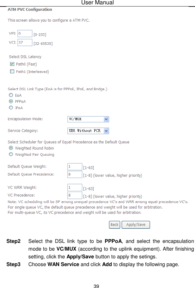 User Manual39Step2 Select the DSL link type to be PPPoA, and select the encapsulationmode to be VC/MUX (according to the uplink equipment). After finishingsetting, click the Apply/Save button to apply the setings.Step3 Choose WAN Service and click Add to display the following page.