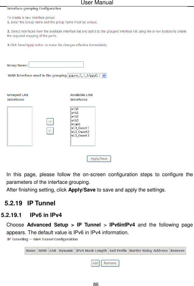User Manual86In this page, please follow the on-screen configuration steps to configure theparameters of the interface grouping.After finishing setting, click Apply/Save to save and apply the settings.5.2.19  IP Tunnel5.2.19.1 IPv6 in IPv4Choose Advanced  Setup &gt; IP Tunnel &gt;  IPv6inIPv4 and the following pageappears. The default value is IPv6 in IPv4 information.