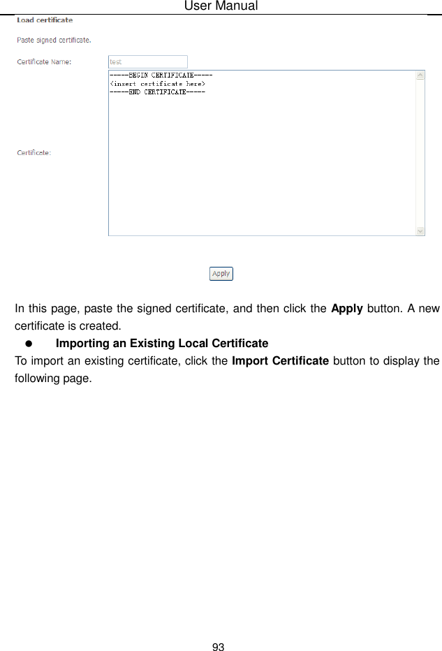 User Manual93In this page, paste the signed certificate, and then click the Apply button. A newcertificate is created.Importing an Existing Local CertificateTo import an existing certificate, click the Import Certificate button to display thefollowing page.