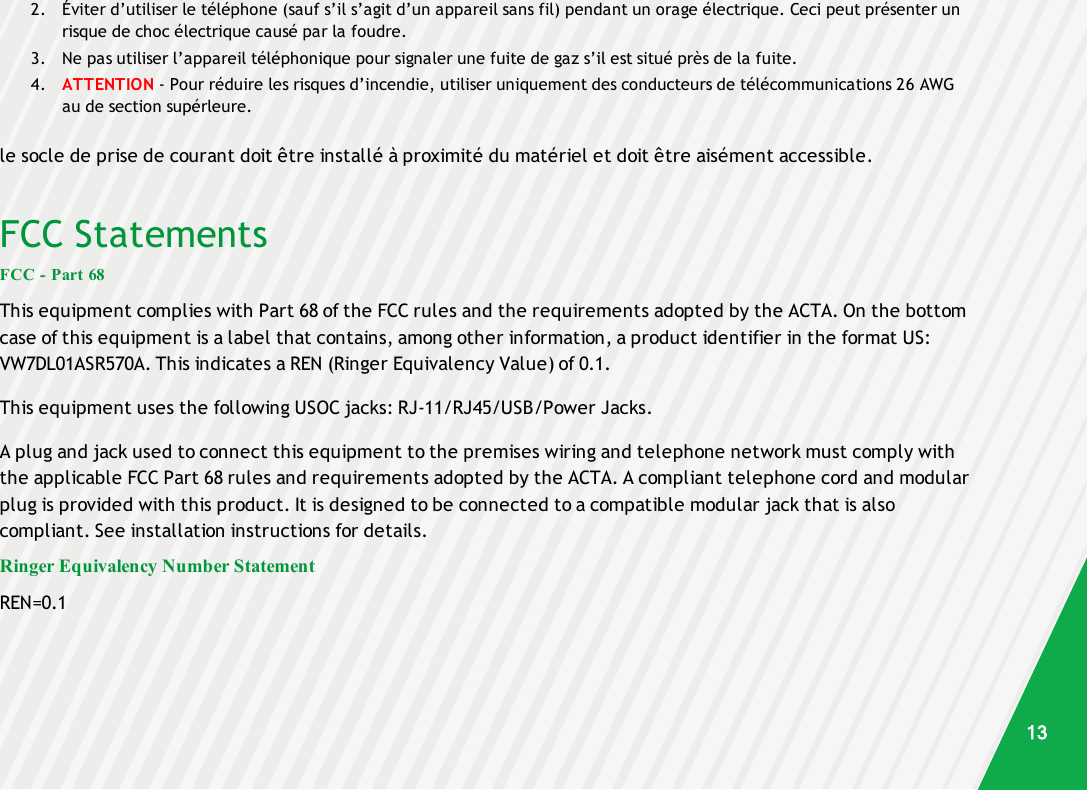 2. Éviter d’utiliser le téléphone (sauf s’il s’agit d’un appareil sans fil) pendant un orage électrique. Ceci peut présenter unrisque de choc électrique causé par la foudre.3. Ne pas utiliser l’appareil téléphonique pour signaler une fuite de gaz s’il est situé près de la fuite.4. ATTENTION - Pour réduire les risques d’incendie, utiliser uniquement des conducteurs de télécommunications 26 AWGau de section supérleure.le socle de prise de courant doit être installé à proximité du matériel et doit être aisément accessible.FCC StatementsFCC - Part 68This equipment complies with Part 68 of the FCC rules and the requirements adopted by the ACTA. On the bottomcase of this equipment is a label that contains, among other information, a product identifier in the format US:VW7DL01ASR570A. This indicates a REN (Ringer Equivalency Value) of 0.1.This equipment uses the following USOC jacks: RJ-11/RJ45/USB/Power Jacks.A plug and jack used to connect this equipment to the premises wiring and telephone network must comply withthe applicable FCC Part 68 rules and requirements adopted by the ACTA. A compliant telephone cord and modularplug is provided with this product. It is designed to be connected to a compatible modular jack that is alsocompliant. See installation instructions for details.Ringer Equivalency Number StatementREN=0.113