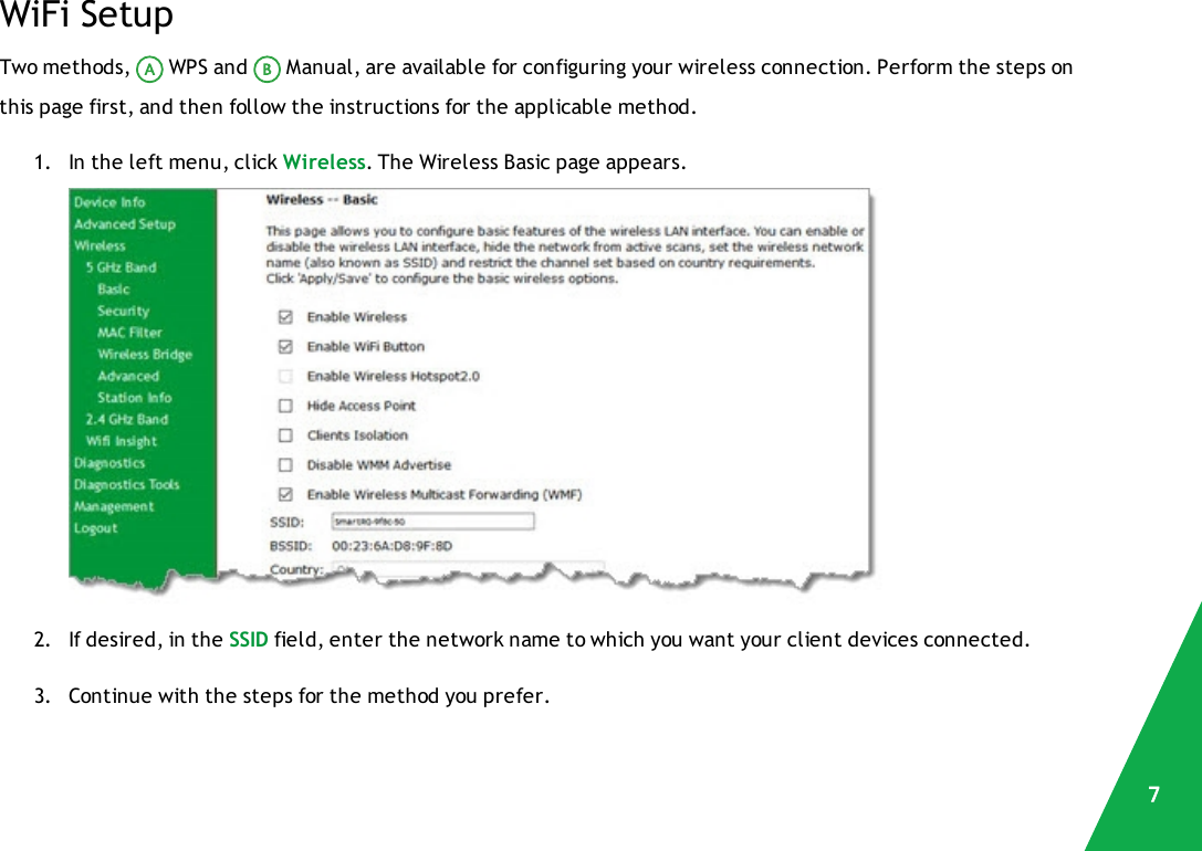 WiFi SetupTwo methods, WPS and Manual, are available for configuring your wireless connection. Perform the steps onthis page first, and then follow the instructions for the applicable method.1. In the left menu, click Wireless. The Wireless Basic page appears.2. If desired, in the SSID field, enter the network name to which you want your client devices connected.3. Continue with the steps for the method you prefer.7