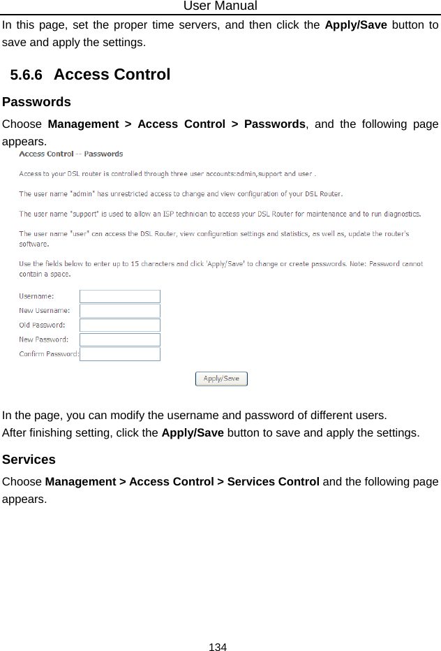 User Manual 134 In this page, set the proper time servers, and then click the Apply/Save button to save and apply the settings. 5.6.6   Access Control Passwords Choose  Management &gt; Access Control &gt; Passwords, and the following page appears.     In the page, you can modify the username and password of different users. After finishing setting, click the Apply/Save button to save and apply the settings. Services Choose Management &gt; Access Control &gt; Services Control and the following page appears. 