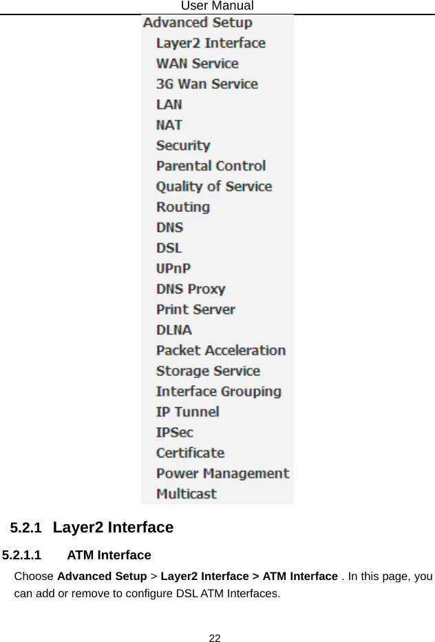 User Manual 22  5.2.1   Layer2 Interface 5.2.1.1 ATM Interface Choose Advanced Setup &gt; Layer2 Interface &gt; ATM Interface . In this page, you can add or remove to configure DSL ATM Interfaces. 