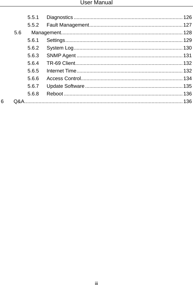 User Manual  iii 5.5.1 Diagnostics ............................................................................. 126 5.5.2 Fault Management .................................................................. 127 5.6 Management ...................................................................................... 128 5.6.1 Settings ...................................................................................  129 5.6.2 System Log ............................................................................. 130 5.6.3 SNMP Agent ........................................................................... 131 5.6.4 TR-69 Client ............................................................................ 132 5.6.5 Internet Time ........................................................................... 132 5.6.6 Access Control........................................................................ 134 5.6.7 Update Software ..................................................................... 135 5.6.8 Reboot .................................................................................... 136 6 Q&amp;A ................................................................................................................ 136  
