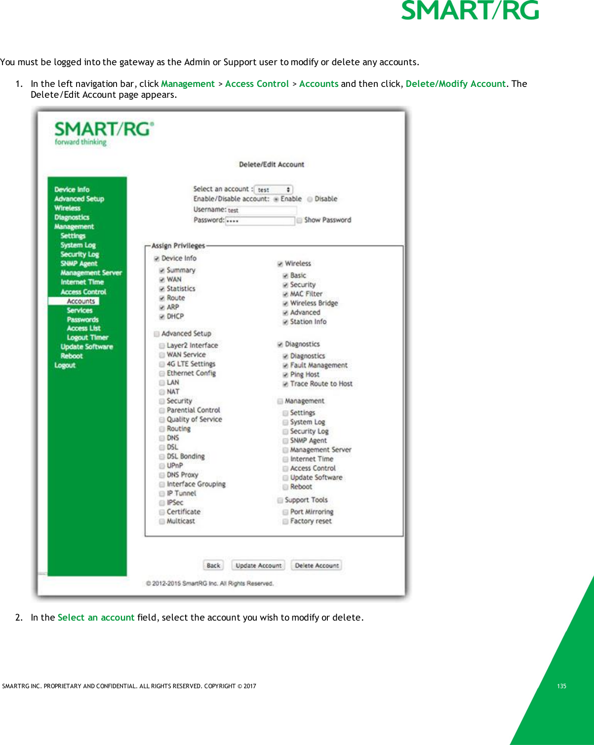 SMARTRG INC. PROPRIETARY AND CONFIDENTIAL. ALL RIGHTS RESERVED. COPYRIGHT © 2017 135You must be logged into the gateway as the Admin or Support user to modify or delete any accounts.1. In the left navigation bar, click Management &gt;Access Control &gt;Accounts and then click, Delete/Modify Account. TheDelete/Edit Account page appears.2. In the Select an account field, select the account you wish to modify or delete.