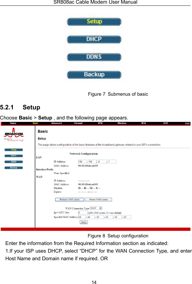 SR808ac Cable Modem User Manual14Figure 7 Submenus of basic5.2.1 SetupChoose Basic &gt;Setup , and the following page appears.Figure 8 Setup configurationEnter the information from the Required Information section as indicated:1.If your ISP uses DHCP, select “DHCP” for the WAN Connection Type, and enterHost Name and Domain name if required. OR