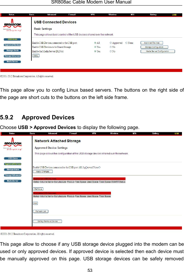 SR808ac Cable Modem User Manual53This page allow you to config Linux based servers. The buttons on the right side ofthe page are short cuts to the buttons on the left side frame.5.9.2 Approved DevicesChoose USB &gt; Approved Devices to display the following page.This page allow to choose if any USB storage device plugged into the modem can beused or only approved devices. If approved device is selected then each device mustbe manually approved on this page. USB storage devices can be safely removed