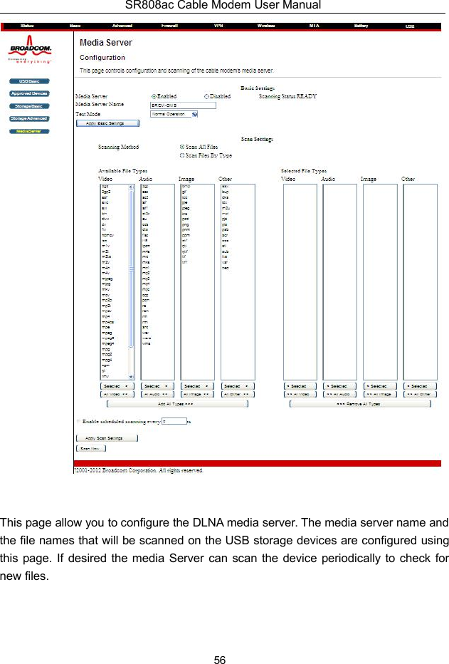 SR808ac Cable Modem User Manual56This page allow you to configure the DLNA media server. The media server name andthe file names that will be scanned on the USB storage devices are configured usingthis page. If desired the media Server can scan the device periodically to check fornew files.