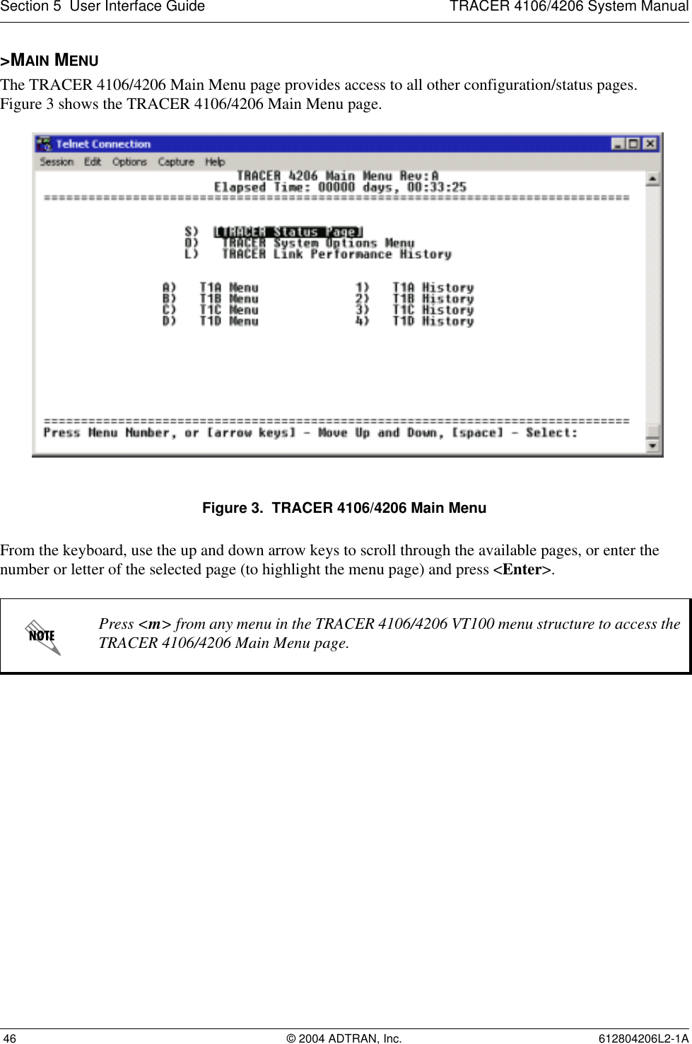 Section 5  User Interface Guide TRACER 4106/4206 System Manual 46 © 2004 ADTRAN, Inc. 612804206L2-1A&gt;MAIN MENUThe TRACER 4106/4206 Main Menu page provides access to all other configuration/status pages. Figure 3 shows the TRACER 4106/4206 Main Menu page.Figure 3.  TRACER 4106/4206 Main MenuFrom the keyboard, use the up and down arrow keys to scroll through the available pages, or enter the number or letter of the selected page (to highlight the menu page) and press &lt;Enter&gt;.Press &lt;m&gt; from any menu in the TRACER 4106/4206 VT100 menu structure to access the TRACER 4106/4206 Main Menu page.