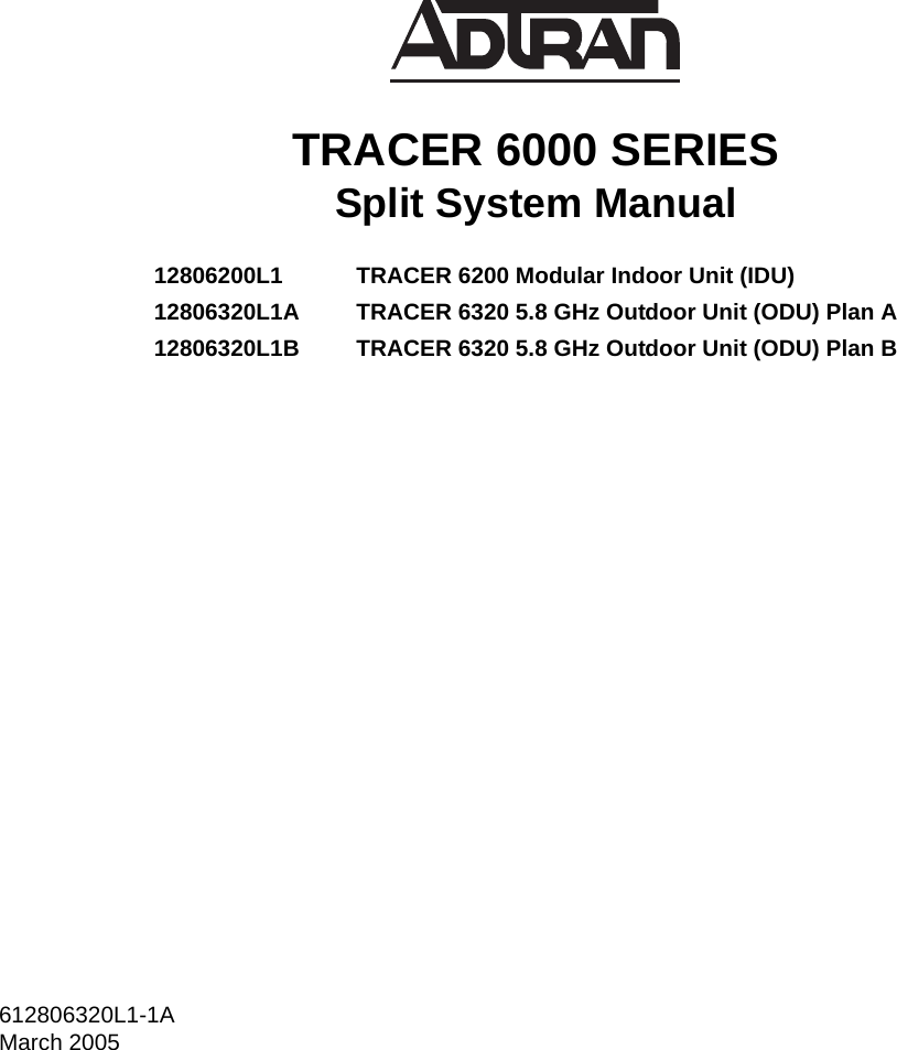 612806320L1-1AMarch 2005TRACER 6000 SERIESSplit System Manual12806200L1 TRACER 6200 Modular Indoor Unit (IDU)12806320L1A TRACER 6320 5.8 GHz Outdoor Unit (ODU) Plan A12806320L1B TRACER 6320 5.8 GHz Outdoor Unit (ODU) Plan B
