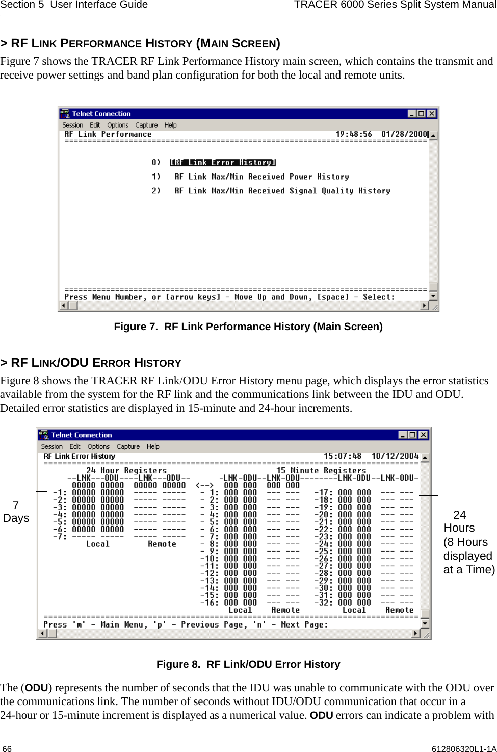 Section 5  User Interface Guide TRACER 6000 Series Split System Manual 66 612806320L1-1A&gt; RF LINK PERFORMANCE HISTORY (MAIN SCREEN)Figure 7 shows the TRACER RF Link Performance History main screen, which contains the transmit and receive power settings and band plan configuration for both the local and remote units.Figure 7.  RF Link Performance History (Main Screen)&gt; RF LINK/ODU ERROR HISTORYFigure 8 shows the TRACER RF Link/ODU Error History menu page, which displays the error statistics available from the system for the RF link and the communications link between the IDU and ODU. Detailed error statistics are displayed in 15-minute and 24-hour increments. Figure 8.  RF Link/ODU Error HistoryThe (ODU) represents the number of seconds that the IDU was unable to communicate with the ODU over the communications link. The number of seconds without IDU/ODU communication that occur in a 24-hour or 15-minute increment is displayed as a numerical value. ODU errors can indicate a problem with 7Days 24Hours(8 Hours displayed at a Time)