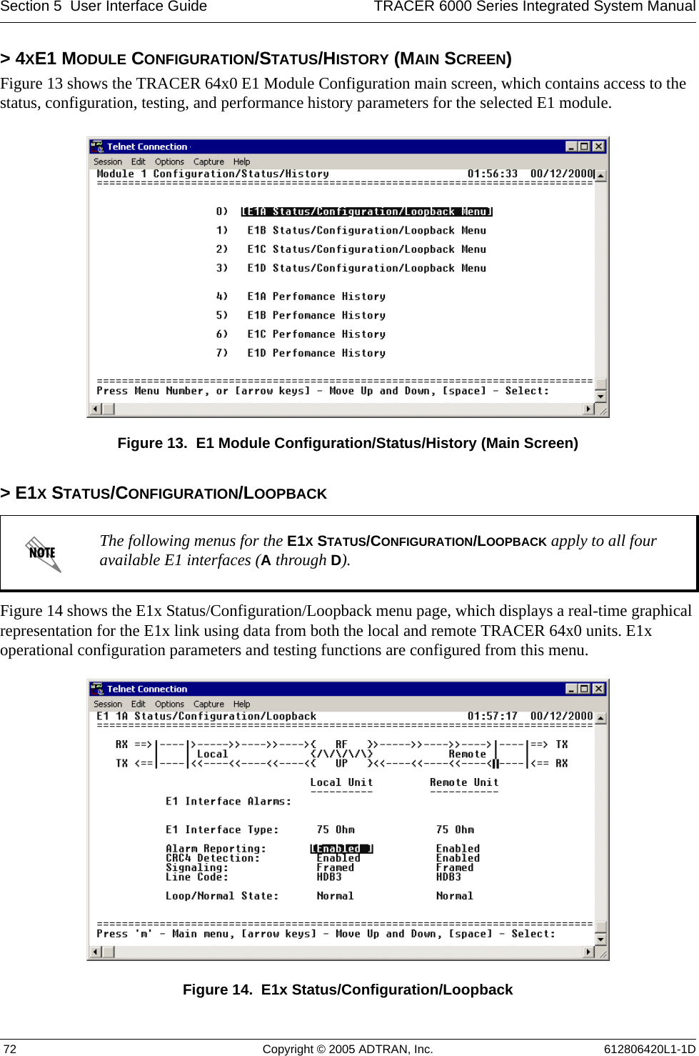 Section 5  User Interface Guide TRACER 6000 Series Integrated System Manual 72 Copyright © 2005 ADTRAN, Inc. 612806420L1-1D&gt; 4XE1 MODULE CONFIGURATION/STATUS/HISTORY (MAIN SCREEN)Figure 13 shows the TRACER 64x0 E1 Module Configuration main screen, which contains access to the status, configuration, testing, and performance history parameters for the selected E1 module.Figure 13.  E1 Module Configuration/Status/History (Main Screen)&gt; E1X STATUS/CONFIGURATION/LOOPBACKFigure 14 shows the E1x Status/Configuration/Loopback menu page, which displays a real-time graphical representation for the E1x link using data from both the local and remote TRACER 64x0 units. E1x operational configuration parameters and testing functions are configured from this menu.Figure 14.  E1x Status/Configuration/LoopbackThe following menus for the E1X STATUS/CONFIGURATION/LOOPBACK apply to all four available E1 interfaces (A through D).