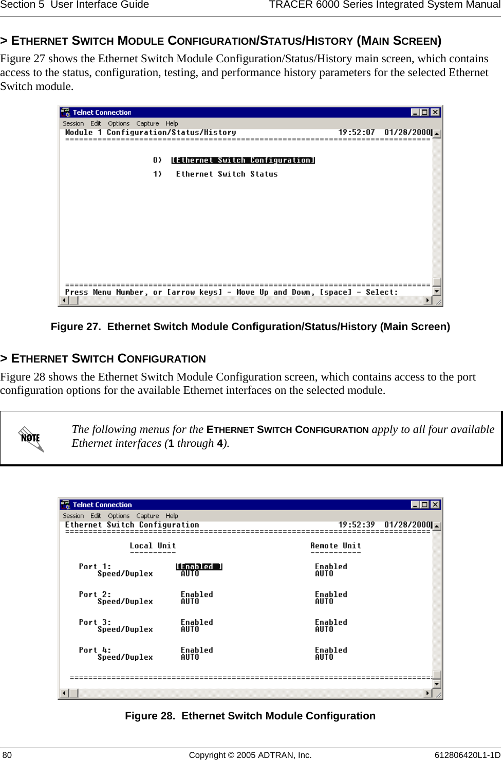 Section 5  User Interface Guide TRACER 6000 Series Integrated System Manual 80 Copyright © 2005 ADTRAN, Inc. 612806420L1-1D&gt; ETHERNET SWITCH MODULE CONFIGURATION/STATUS/HISTORY (MAIN SCREEN)Figure 27 shows the Ethernet Switch Module Configuration/Status/History main screen, which contains access to the status, configuration, testing, and performance history parameters for the selected Ethernet Switch module.Figure 27.  Ethernet Switch Module Configuration/Status/History (Main Screen)&gt; ETHERNET SWITCH CONFIGURATIONFigure 28 shows the Ethernet Switch Module Configuration screen, which contains access to the port configuration options for the available Ethernet interfaces on the selected module.Figure 28.  Ethernet Switch Module ConfigurationThe following menus for the ETHERNET SWITCH CONFIGURATION apply to all four available Ethernet interfaces (1 through 4).