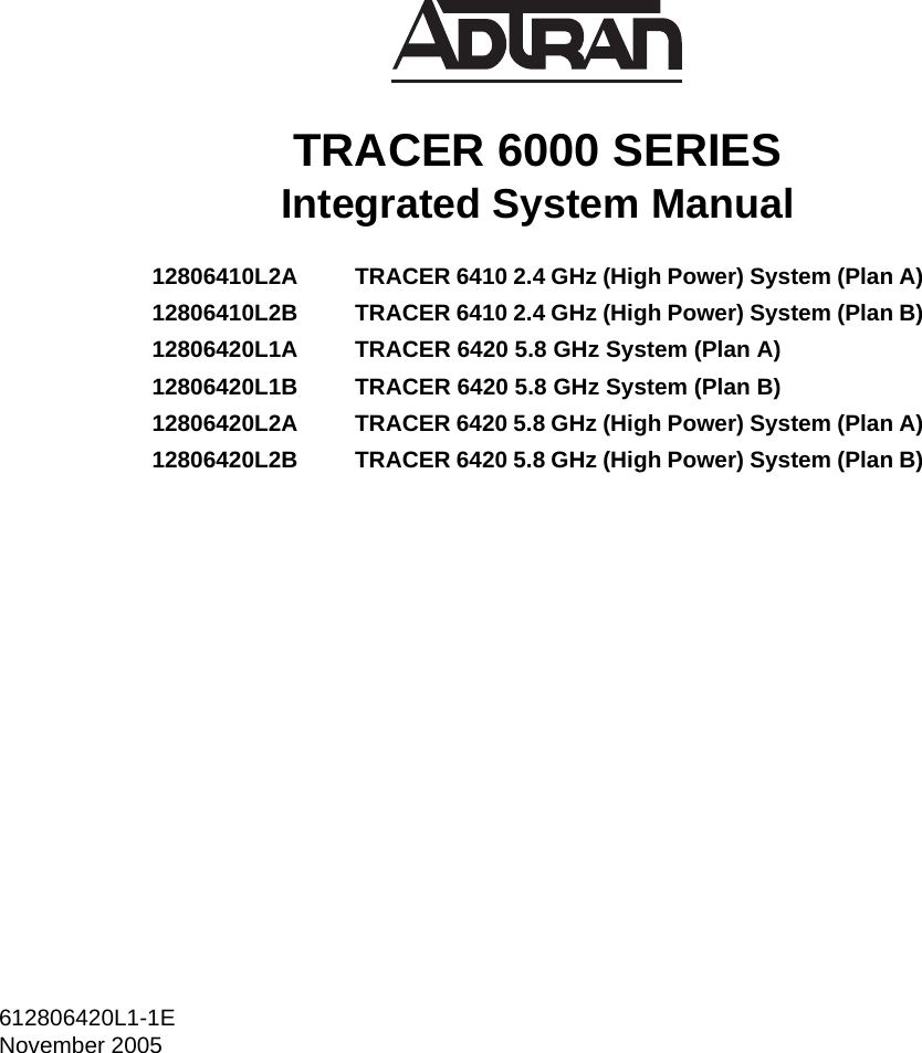 612806420L1-1ENovember 2005TRACER 6000 SERIES Integrated System Manual12806410L2A TRACER 6410 2.4 GHz (High Power) System (Plan A)12806410L2B TRACER 6410 2.4 GHz (High Power) System (Plan B)12806420L1A TRACER 6420 5.8 GHz System (Plan A)12806420L1B TRACER 6420 5.8 GHz System (Plan B)12806420L2A TRACER 6420 5.8 GHz (High Power) System (Plan A)12806420L2B TRACER 6420 5.8 GHz (High Power) System (Plan B)