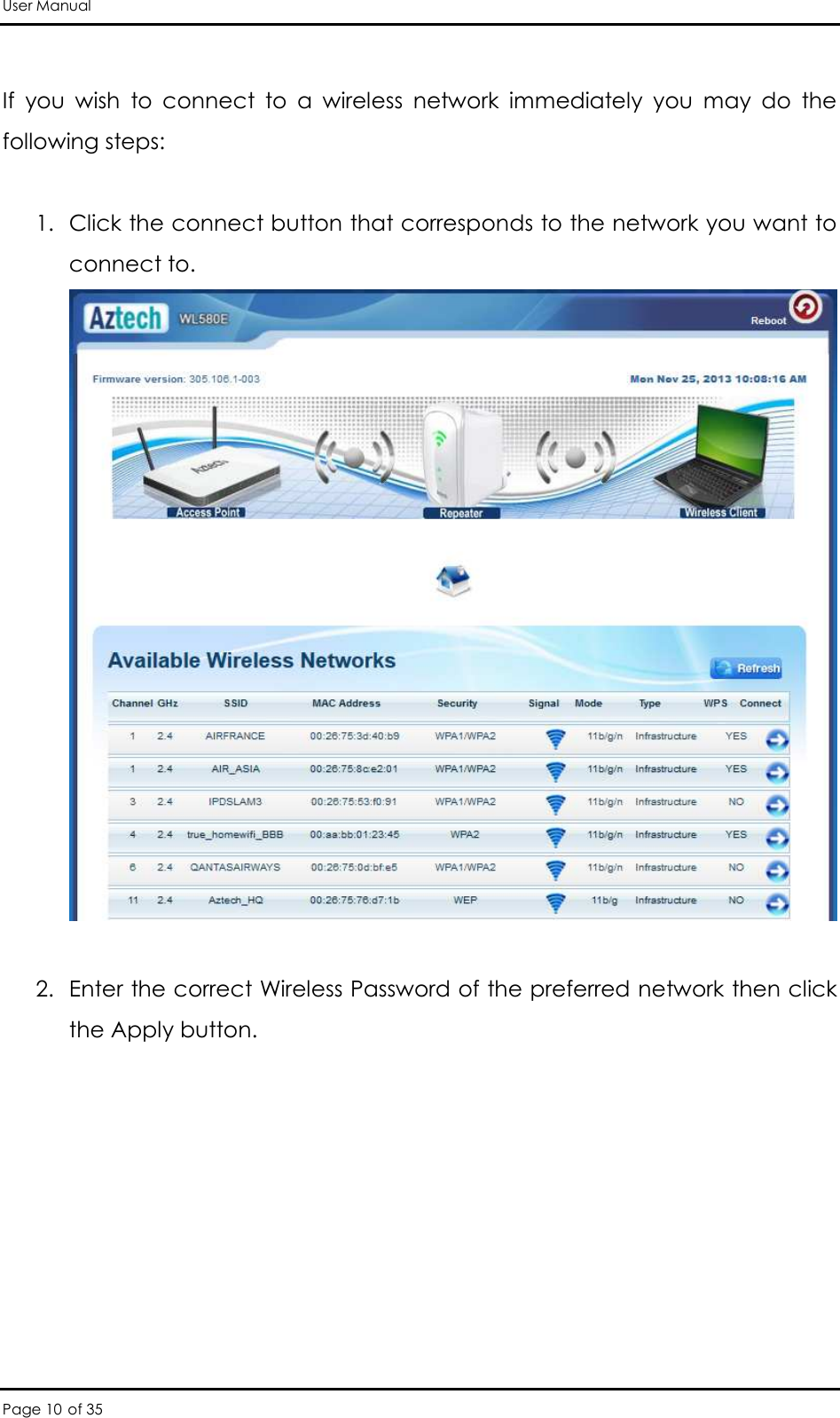 User Manual Page 10 of 35  If  you  wish  to  connect  to  a  wireless  network  immediately  you  may  do  the following steps:   1. Click the connect button that corresponds to the network you want to connect to.    2. Enter the correct Wireless Password of the preferred network then click the Apply button. 