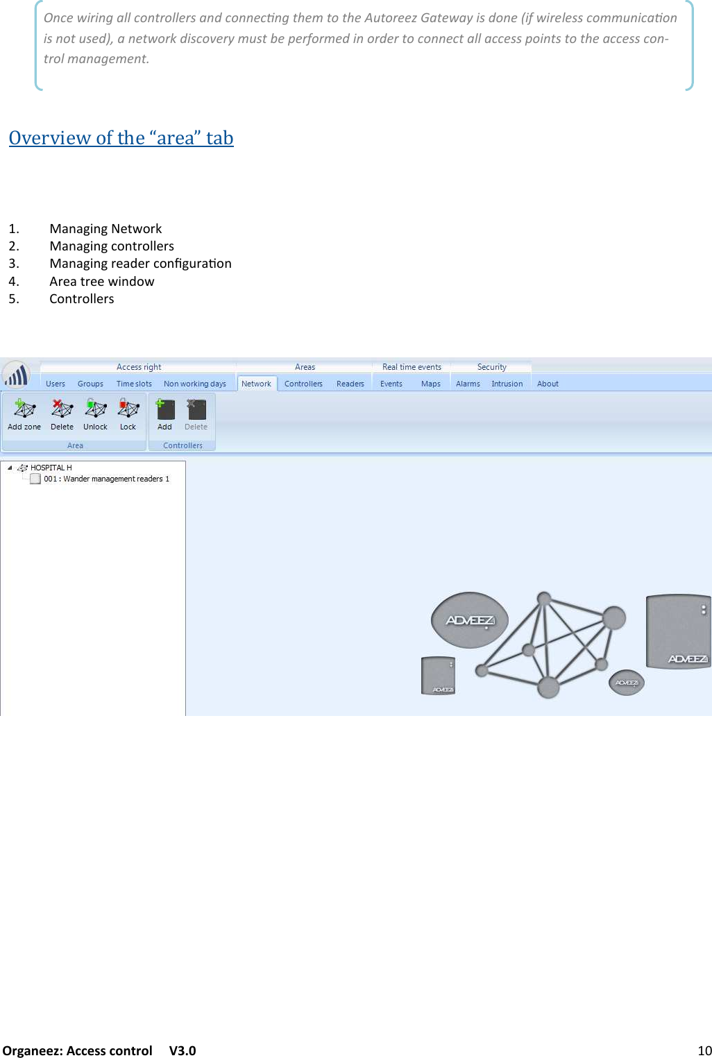 Organeez: Access control   V3.0                BUILDING A NEW ACCESS CONTROL NETWORK Overviewofthe“area”tabOnce wiring all controllers and connecng them to the Autoreez Gateway is done (if wireless communicaon is not used), a network discovery must be performed in order to connect all access points to the access con-trol management.  +/+6$/6&quot;(%&amp;#&lt; +/+6$/61&amp;/(#&amp;22&quot;#:3 +/+6$/6#&quot;+.&quot;#1&amp;/567#+9&amp;/ #&quot;+(#&quot;&quot;%$/.&amp;% &amp;/(#&amp;22&quot;#: