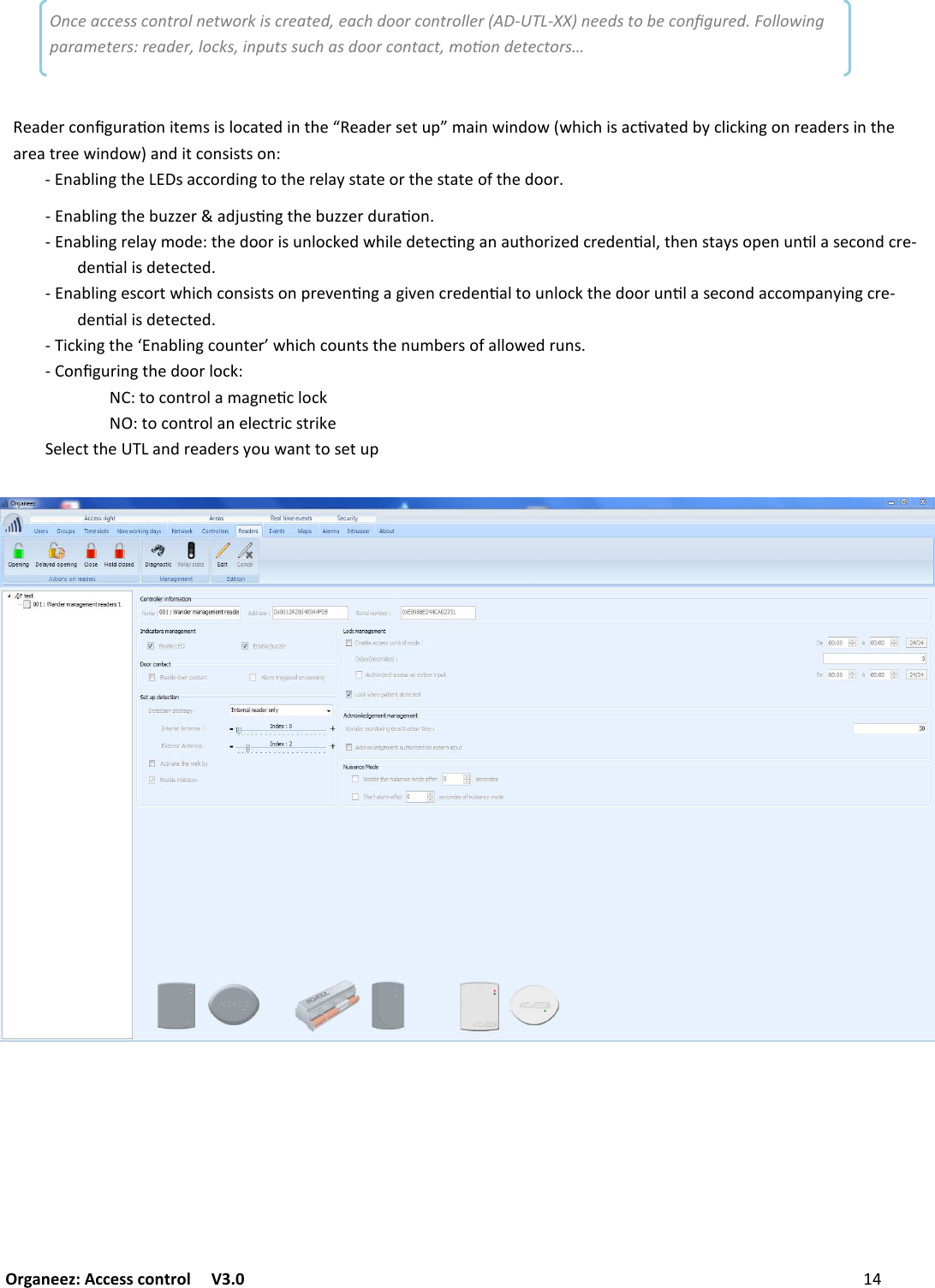 Organeez: Access control   V3.0               CONFIGURING UTL AND READERS &quot;+.&quot;#1&amp;/567#+9&amp;/$(&quot;0:$:2&amp;1+(&quot;.$/()&quot;S&quot;+.&quot;#:&quot;(7@M0+$/%$/.&amp;%D%)$1)$:+19!+(&quot;.-?12$1&lt;$/6&amp;/#&quot;+.&quot;#:$/()&quot;+#&quot;+(#&quot;&quot;%$/.&amp;%E+/.$(1&amp;/:$:(:&amp;/I;/+-2$/6()&quot;:+11&amp;#.$/6(&amp;()&quot;#&quot;2+?:(+(&quot;&amp;#()&quot;:(+(&quot;&amp;&apos;()&quot;.&amp;&amp;#;/+-2$/6()&quot;-7GG&quot;#+.L7:9/6()&quot;-7GG&quot;#.7#+9&amp;/;/+-2$/6#&quot;2+?0&amp;.&quot;I()&quot;.&amp;&amp;#$:7/2&amp;1&lt;&quot;.%)$2&quot;.&quot;(&quot;19/6+/+7()&amp;#$G&quot;.1#&quot;.&quot;/9+2F()&quot;/:(+?:&amp;@&quot;/7/92+:&quot;1&amp;/.1#&quot;;.&quot;/9+2$:.&quot;(&quot;1(&quot;.;/+-2$/6&quot;:1&amp;#(%)$1)1&amp;/:$:(:&amp;/@#&quot;!&quot;/9/6+6$!&quot;/1#&quot;.&quot;/9+2(&amp;7/2&amp;1&lt;()&quot;.&amp;&amp;#7/92+:&quot;1&amp;/.+11&amp;0@+/?$/61#&quot;;.&quot;/9+2$:.&quot;(&quot;1(&quot;.;$1&lt;$/6()&quot;U/+-2$/61&amp;7/(&quot;#K%)$1)1&amp;7/(:()&quot;/70-&quot;#:&amp;&apos;+22&amp;%&quot;.#7/:;&amp;/567#$/6()&quot;.&amp;&amp;#2&amp;1&lt;II(&amp;1&amp;/(#&amp;2+0+6/&quot;912&amp;1&lt;I(&amp;1&amp;/(#&amp;2+/&quot;2&quot;1(#$1:(#$&lt;&quot;&quot;2&quot;1(()&quot;+/.#&quot;+.&quot;#:?&amp;7%+/((&amp;:&quot;(7@ Once access control network is created, each door controller (AD-UTL-XX) needs to be conﬁgured. Following parameters: reader, locks, inputs such as door contact, moon detectors… 