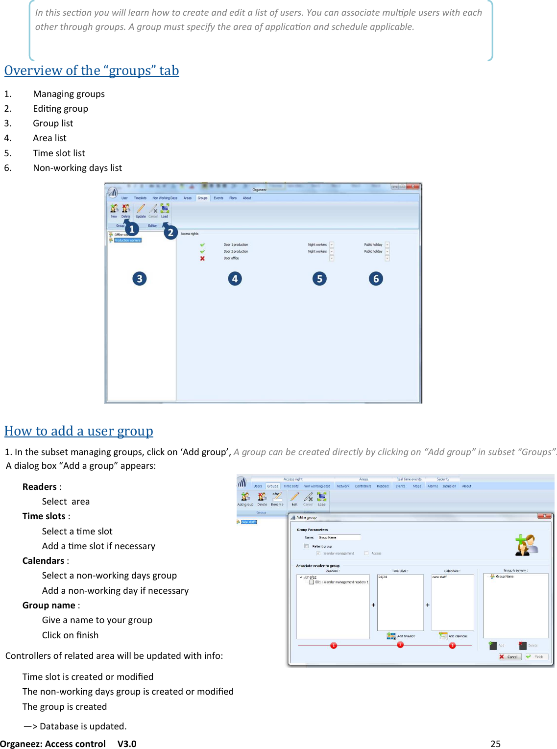 Organeez: Access control   V3.0              MANAGINGUSERLIST In this secon you will learn how to create and edit a list of users. You can associate mulple users with each other through groups. A group must specify the area of applicaon and schedule applicable. Overview of the “groups” tab  +/+6$/66#&amp;7@: .$9/66#&amp;7@3 #&amp;7@2$:( #&quot;+2$:( $0&quot;:2&amp;(2$:( &amp;/;%&amp;#&lt;$/6.+?:2$:(How to add a user group /()&quot;:7-:&quot;(0+/+6$/66#&amp;7@:F12$1&lt;&amp;/U..6#&amp;7@KFA group can be created directly by clicking on “Add group” in subset “Groups”..$+2&amp;6-&amp;CS..+6#&amp;7@M+@@&quot;+#:IReadersI&quot;2&quot;1(+#&quot;+Time slotsI&quot;2&quot;1(+90&quot;:2&amp;(..+90&quot;:2&amp;($&apos;/&quot;1&quot;::+#?CalendarsI&quot;2&quot;1(+/&amp;/;%&amp;#&lt;$/6.+?:6#&amp;7@..+/&amp;/;%&amp;#&lt;$/6.+?$&apos;/&quot;1&quot;::+#?Group nameI$!&quot;+/+0&quot;(&amp;?&amp;7#6#&amp;7@2$1&lt;&amp;/5/$:)&amp;/(#&amp;22&quot;#:&amp;&apos;#&quot;2+(&quot;.+#&quot;+%$22-&quot;7@.+(&quot;.%$()$/&apos;&amp;I$0&quot;:2&amp;($:1#&quot;+(&quot;.&amp;#0&amp;.$5&quot;.)&quot;/&amp;/;%&amp;#&lt;$/6.+?:6#&amp;7@$:1#&quot;+(&quot;.&amp;#0&amp;.$5&quot;.)&quot;6#&amp;7@$:1#&quot;+(&quot;.VW+(+-+:&quot;$:7@.+(&quot;. 