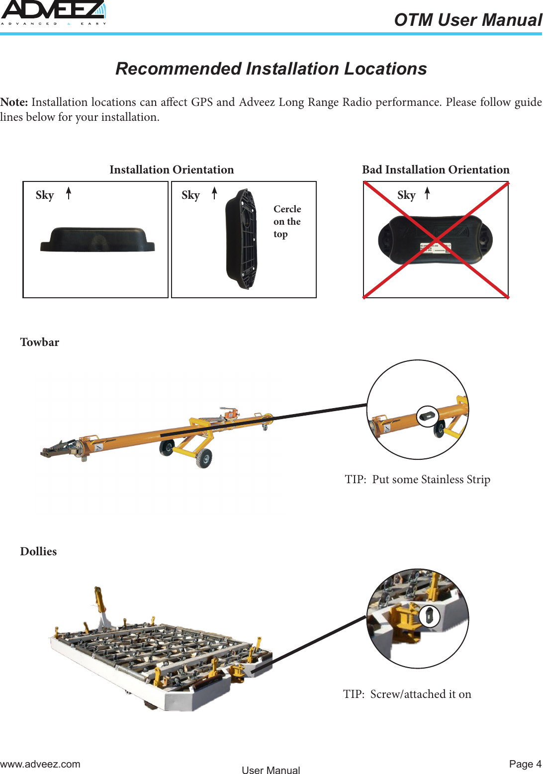 Page 4www.adveez.comOTM User ManualUser ManualRecommended Installation LocationsNote: Installation locations can aect GPS and Adveez Long Range Radio performance. Please follow guide lines below for your installation.Towb arDolliesTIP:  Put some Stainless StripTIP:  Screw/attached it on Installation Orientation Bad Installation OrientationSky Sky SkyCercle on the top